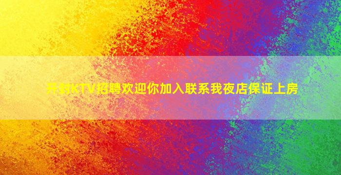 开封KTV招聘欢迎你加入联系我夜店保证上房